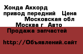 Хонда Аккорд Honda Accord привод передний › Цена ­ 7 800 - Московская обл., Москва г. Авто » Продажа запчастей   